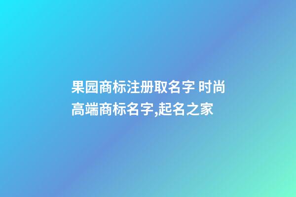 果园商标注册取名字 时尚高端商标名字,起名之家-第1张-商标起名-玄机派